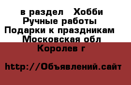  в раздел : Хобби. Ручные работы » Подарки к праздникам . Московская обл.,Королев г.